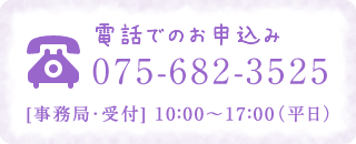 電話でのお申込み　075-682-3525　 [事務局・受付] 10：00～17：00（平日）